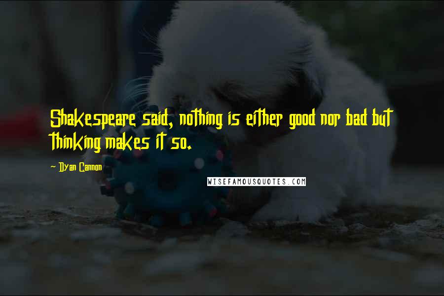 Dyan Cannon Quotes: Shakespeare said, nothing is either good nor bad but thinking makes it so.