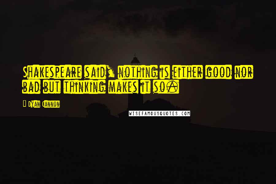 Dyan Cannon Quotes: Shakespeare said, nothing is either good nor bad but thinking makes it so.