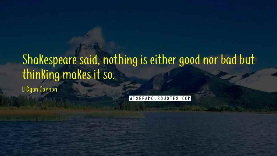 Dyan Cannon Quotes: Shakespeare said, nothing is either good nor bad but thinking makes it so.
