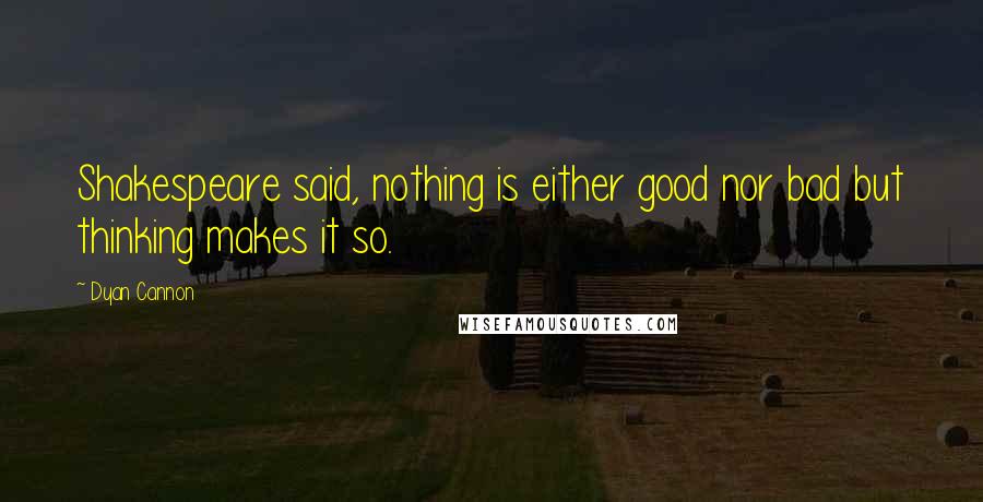 Dyan Cannon Quotes: Shakespeare said, nothing is either good nor bad but thinking makes it so.
