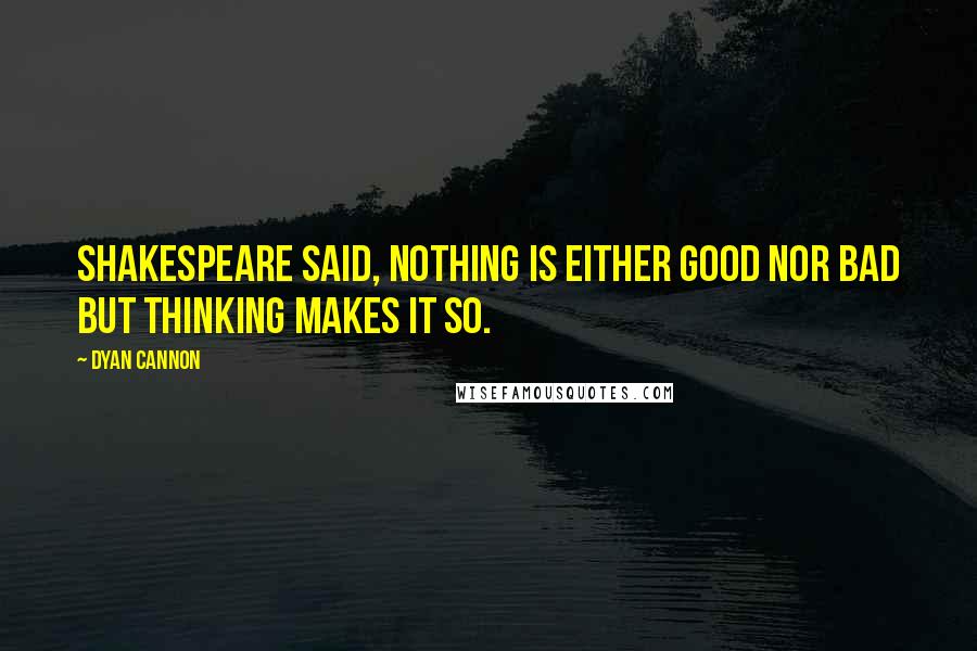 Dyan Cannon Quotes: Shakespeare said, nothing is either good nor bad but thinking makes it so.
