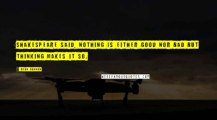 Dyan Cannon Quotes: Shakespeare said, nothing is either good nor bad but thinking makes it so.