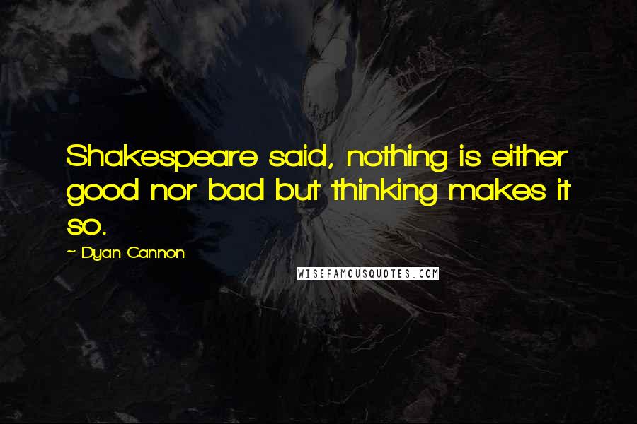 Dyan Cannon Quotes: Shakespeare said, nothing is either good nor bad but thinking makes it so.