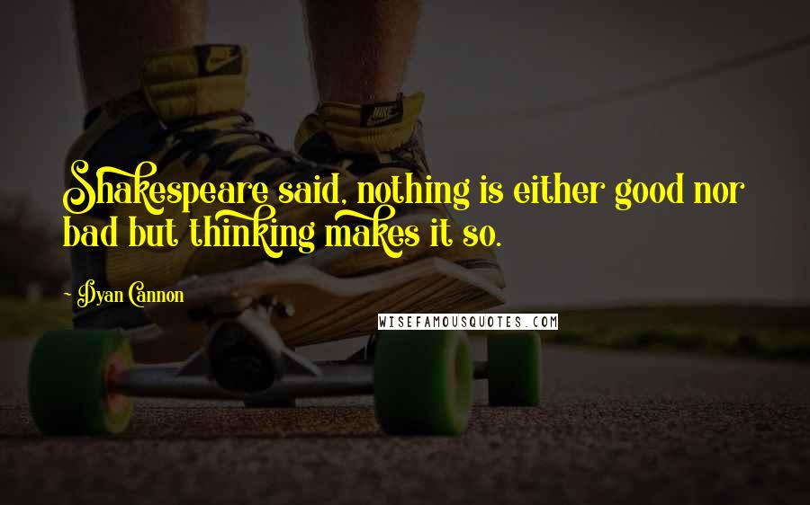 Dyan Cannon Quotes: Shakespeare said, nothing is either good nor bad but thinking makes it so.