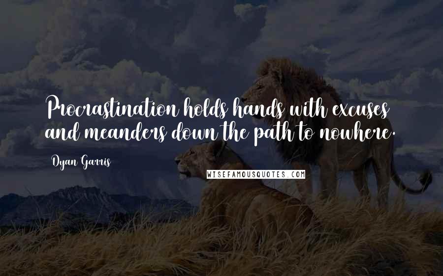 Dyan Garris Quotes: Procrastination holds hands with excuses and meanders down the path to nowhere.