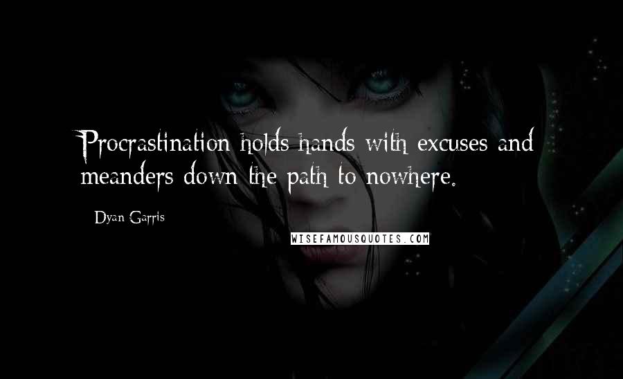 Dyan Garris Quotes: Procrastination holds hands with excuses and meanders down the path to nowhere.