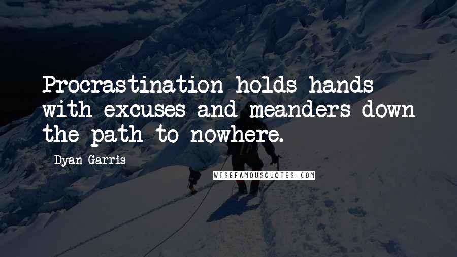 Dyan Garris Quotes: Procrastination holds hands with excuses and meanders down the path to nowhere.