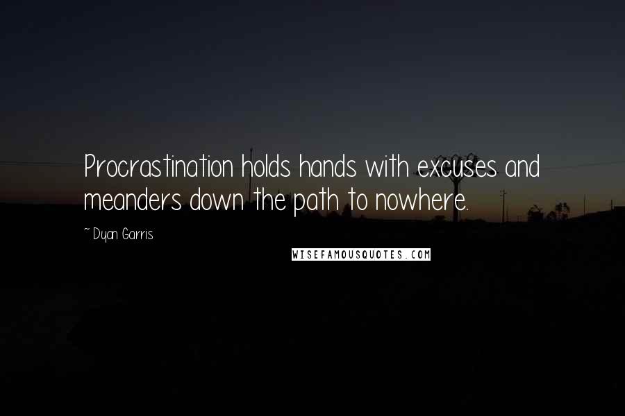 Dyan Garris Quotes: Procrastination holds hands with excuses and meanders down the path to nowhere.