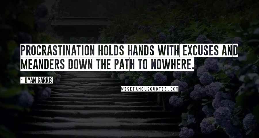 Dyan Garris Quotes: Procrastination holds hands with excuses and meanders down the path to nowhere.