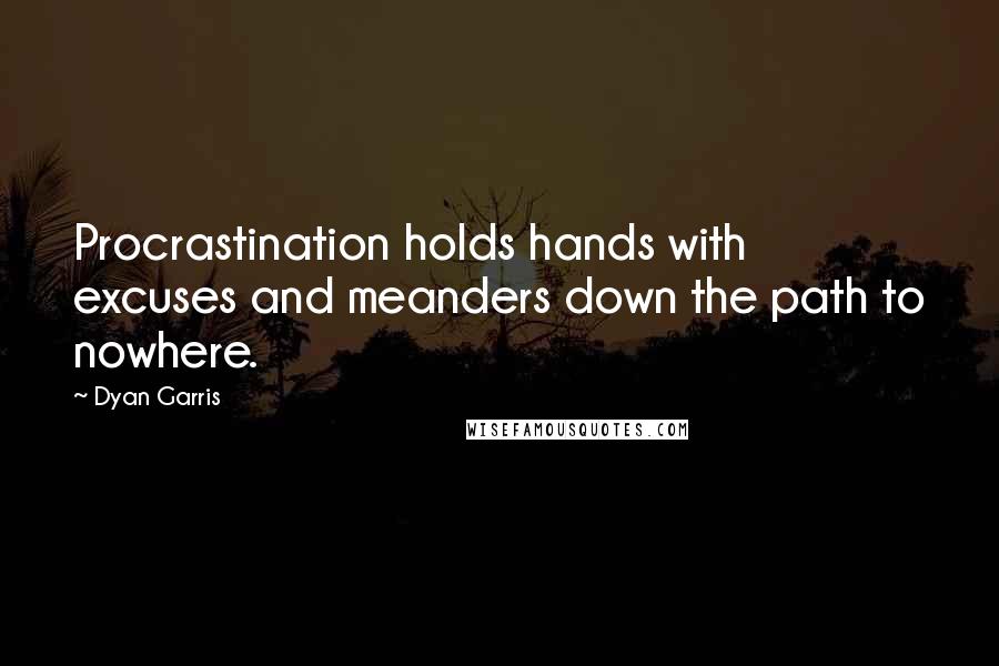 Dyan Garris Quotes: Procrastination holds hands with excuses and meanders down the path to nowhere.