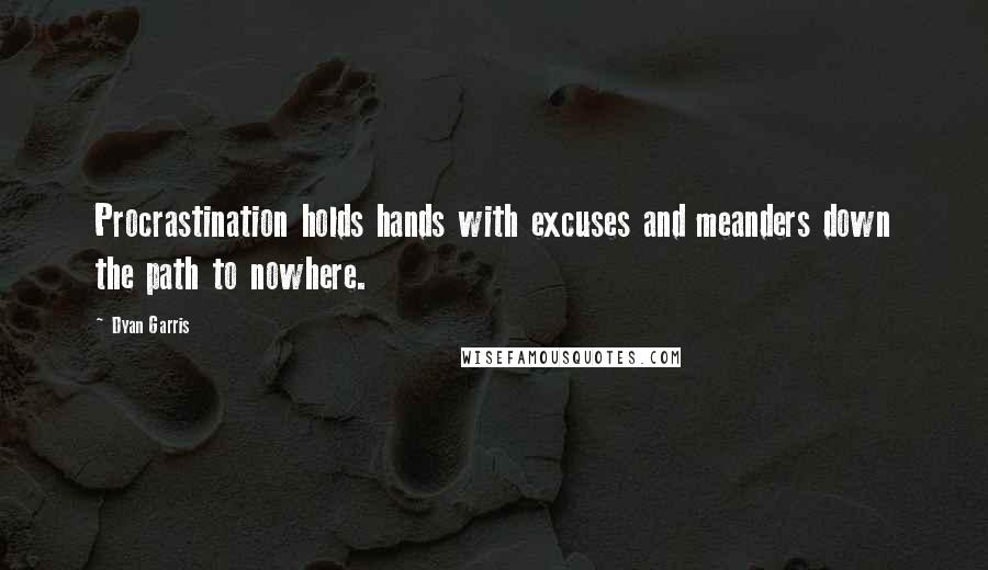 Dyan Garris Quotes: Procrastination holds hands with excuses and meanders down the path to nowhere.