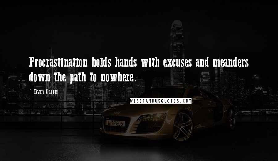 Dyan Garris Quotes: Procrastination holds hands with excuses and meanders down the path to nowhere.