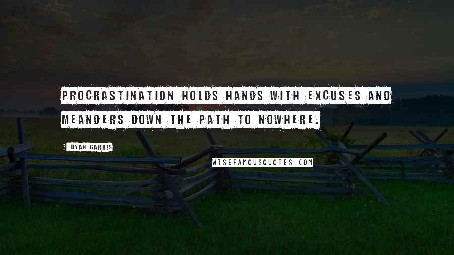 Dyan Garris Quotes: Procrastination holds hands with excuses and meanders down the path to nowhere.