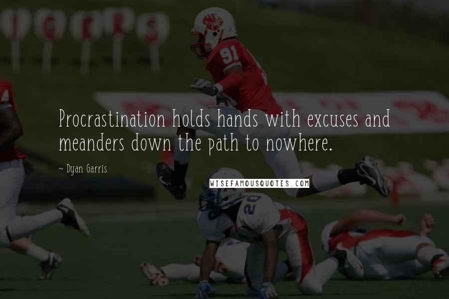 Dyan Garris Quotes: Procrastination holds hands with excuses and meanders down the path to nowhere.