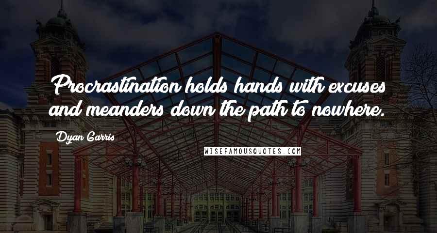 Dyan Garris Quotes: Procrastination holds hands with excuses and meanders down the path to nowhere.