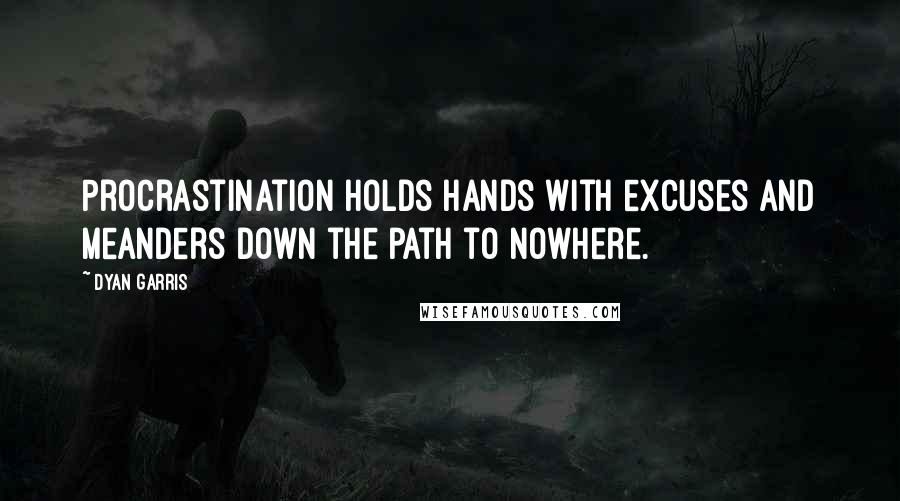 Dyan Garris Quotes: Procrastination holds hands with excuses and meanders down the path to nowhere.