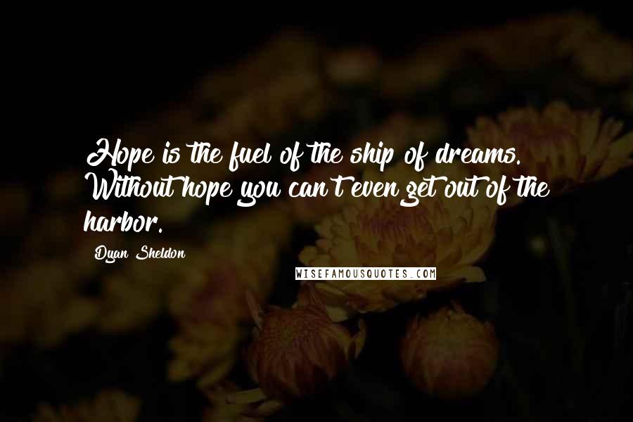 Dyan Sheldon Quotes: Hope is the fuel of the ship of dreams. Without hope you can't even get out of the harbor.