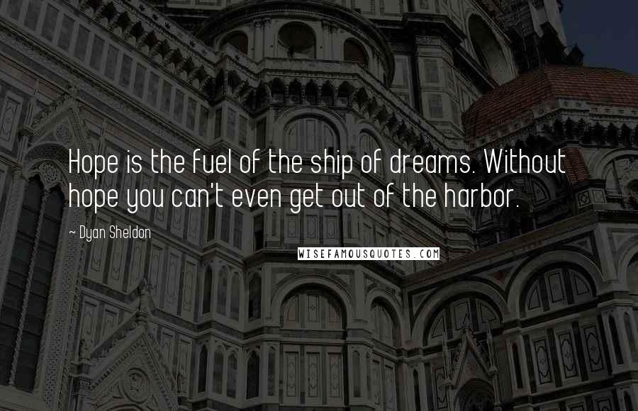 Dyan Sheldon Quotes: Hope is the fuel of the ship of dreams. Without hope you can't even get out of the harbor.