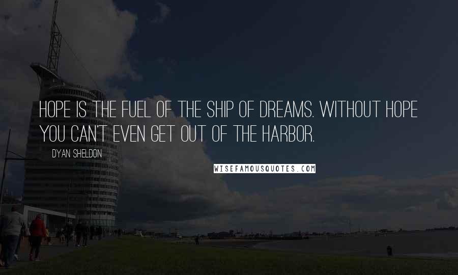 Dyan Sheldon Quotes: Hope is the fuel of the ship of dreams. Without hope you can't even get out of the harbor.