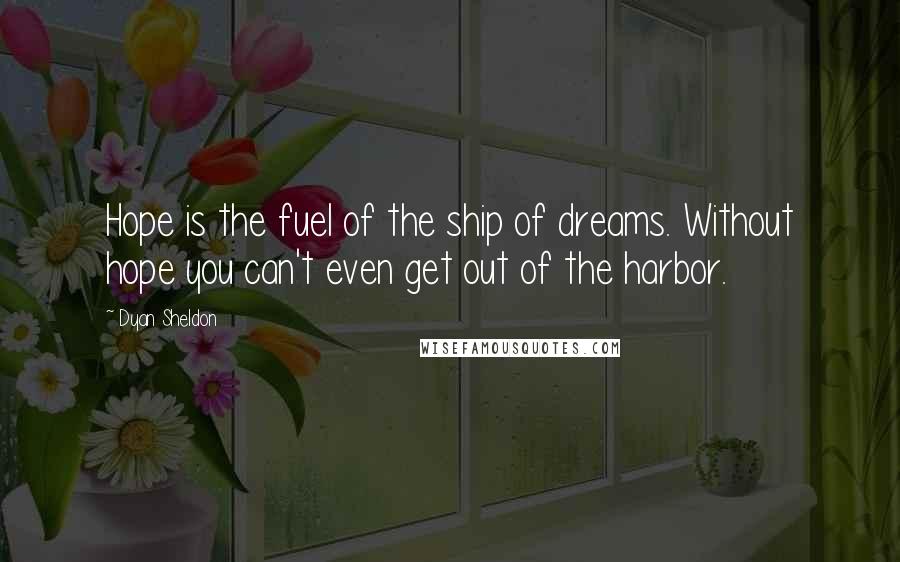 Dyan Sheldon Quotes: Hope is the fuel of the ship of dreams. Without hope you can't even get out of the harbor.