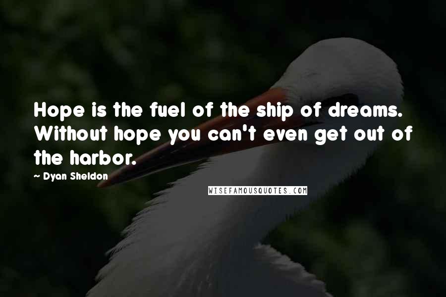 Dyan Sheldon Quotes: Hope is the fuel of the ship of dreams. Without hope you can't even get out of the harbor.