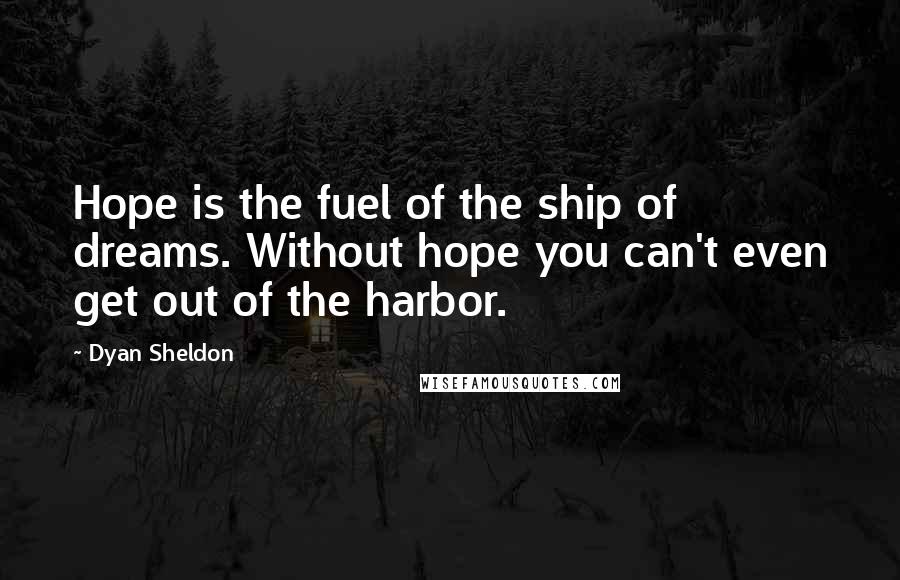 Dyan Sheldon Quotes: Hope is the fuel of the ship of dreams. Without hope you can't even get out of the harbor.