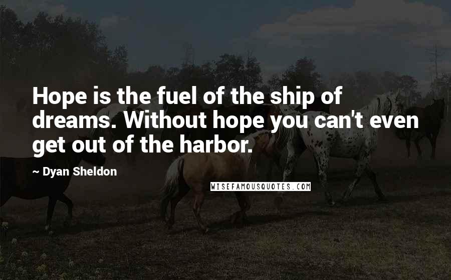 Dyan Sheldon Quotes: Hope is the fuel of the ship of dreams. Without hope you can't even get out of the harbor.