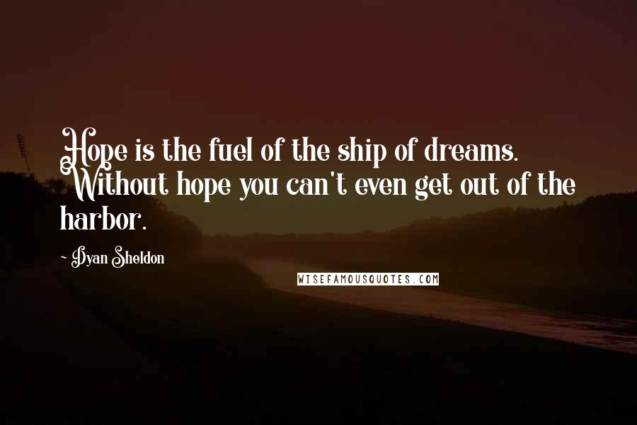 Dyan Sheldon Quotes: Hope is the fuel of the ship of dreams. Without hope you can't even get out of the harbor.