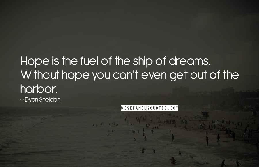 Dyan Sheldon Quotes: Hope is the fuel of the ship of dreams. Without hope you can't even get out of the harbor.