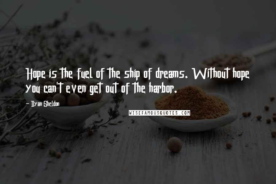 Dyan Sheldon Quotes: Hope is the fuel of the ship of dreams. Without hope you can't even get out of the harbor.