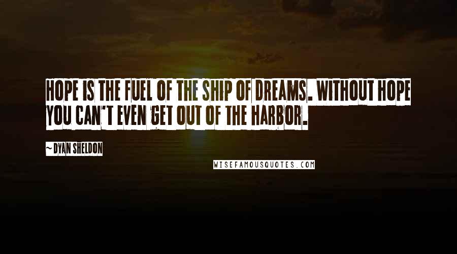 Dyan Sheldon Quotes: Hope is the fuel of the ship of dreams. Without hope you can't even get out of the harbor.