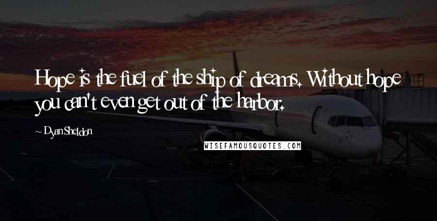 Dyan Sheldon Quotes: Hope is the fuel of the ship of dreams. Without hope you can't even get out of the harbor.