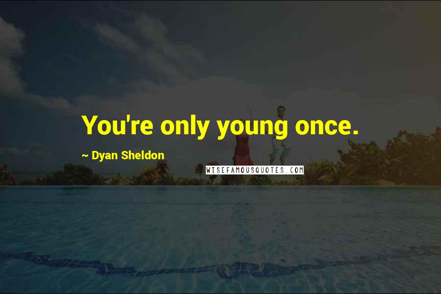 Dyan Sheldon Quotes: You're only young once.