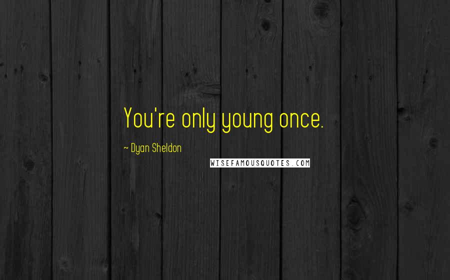 Dyan Sheldon Quotes: You're only young once.