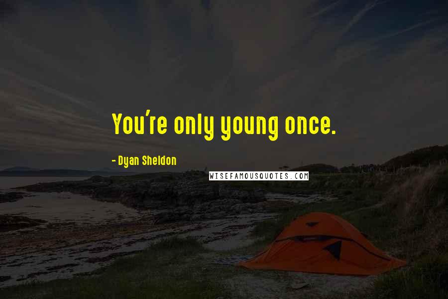 Dyan Sheldon Quotes: You're only young once.