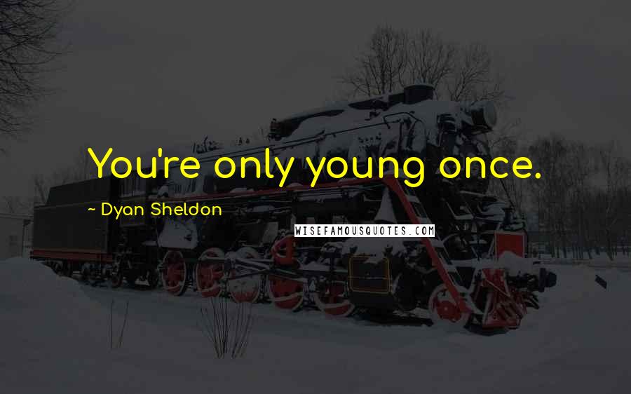 Dyan Sheldon Quotes: You're only young once.