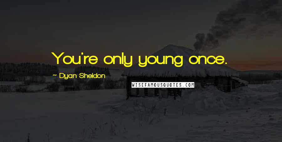 Dyan Sheldon Quotes: You're only young once.