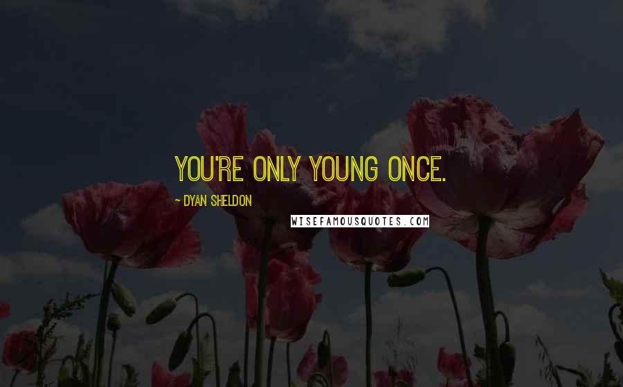 Dyan Sheldon Quotes: You're only young once.