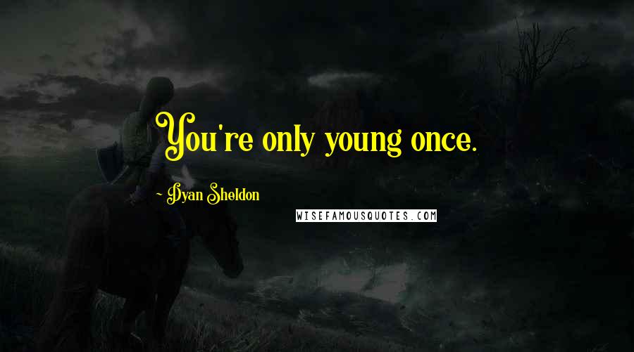 Dyan Sheldon Quotes: You're only young once.