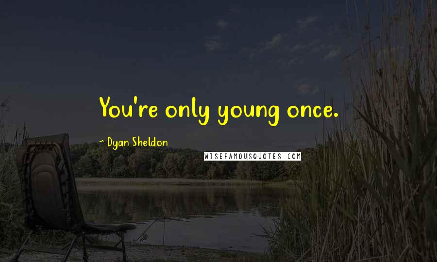 Dyan Sheldon Quotes: You're only young once.