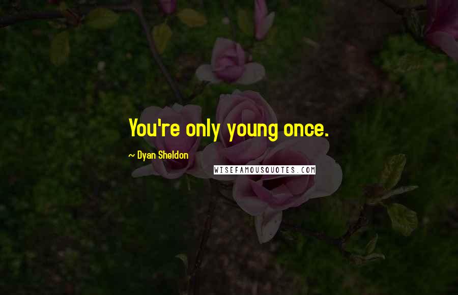 Dyan Sheldon Quotes: You're only young once.