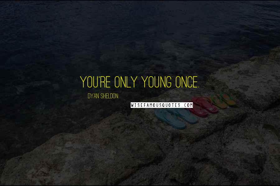 Dyan Sheldon Quotes: You're only young once.