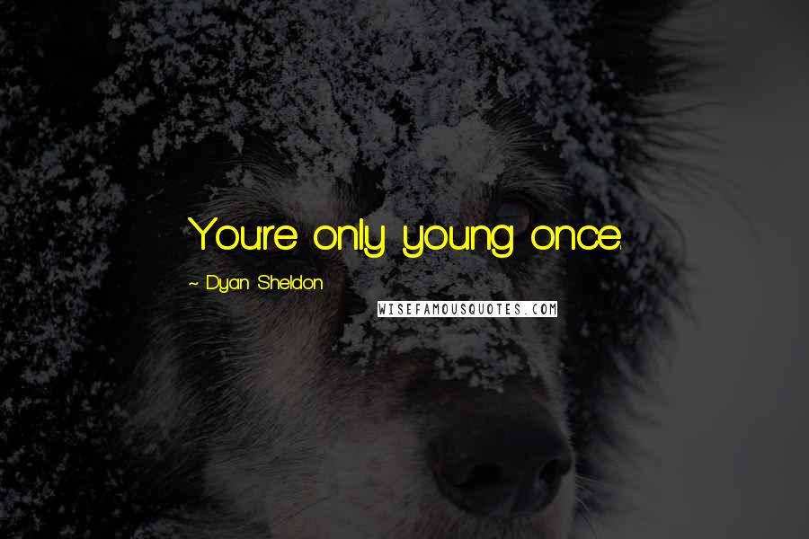 Dyan Sheldon Quotes: You're only young once.