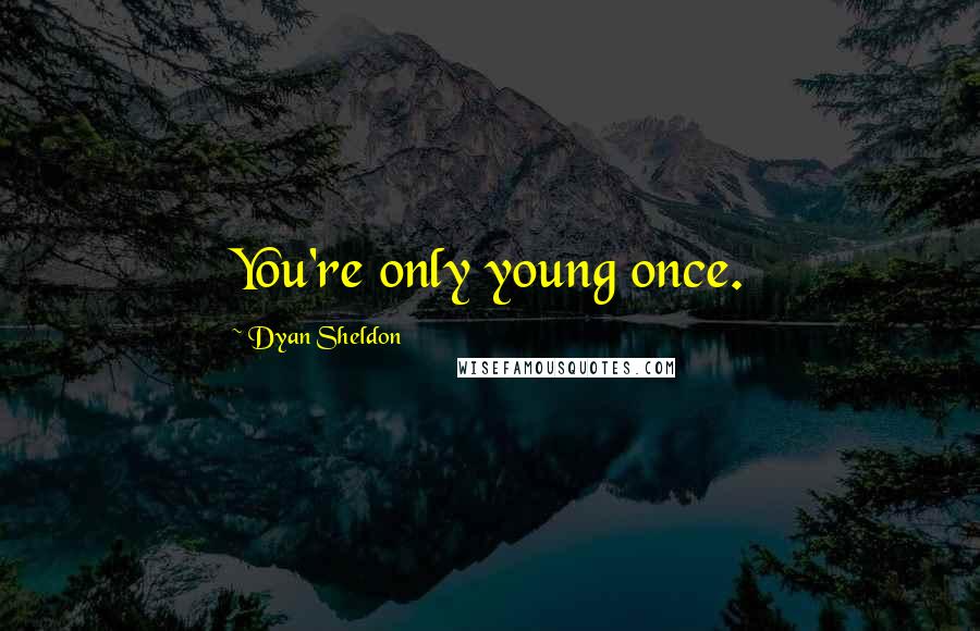 Dyan Sheldon Quotes: You're only young once.