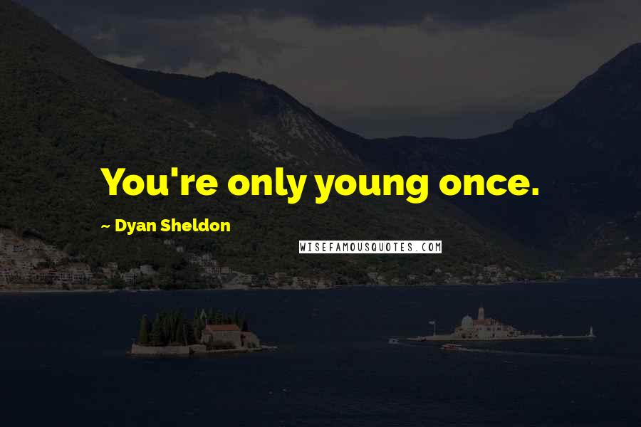 Dyan Sheldon Quotes: You're only young once.