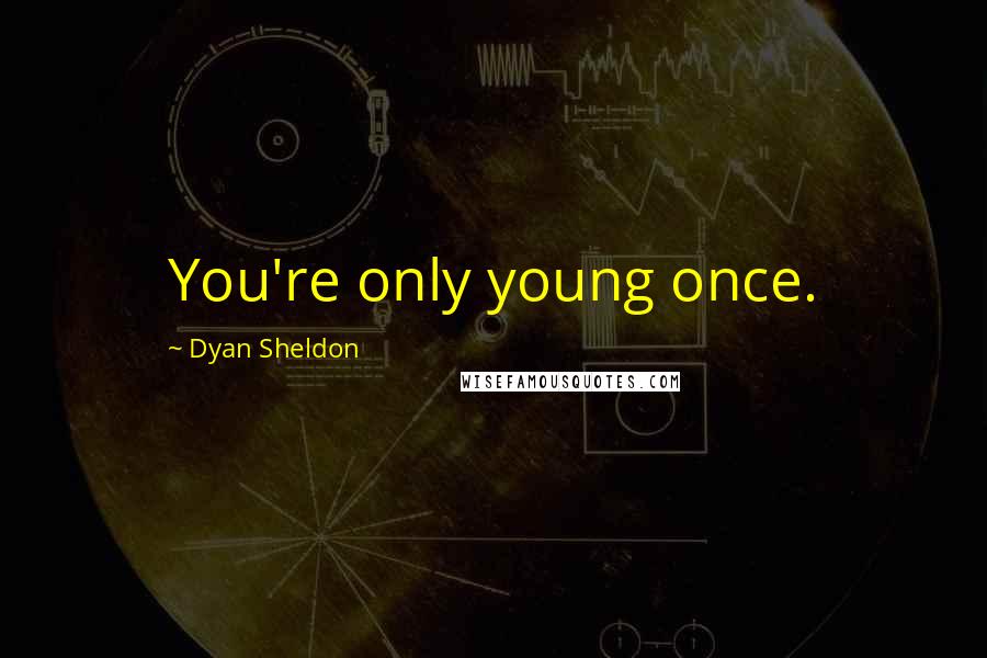 Dyan Sheldon Quotes: You're only young once.
