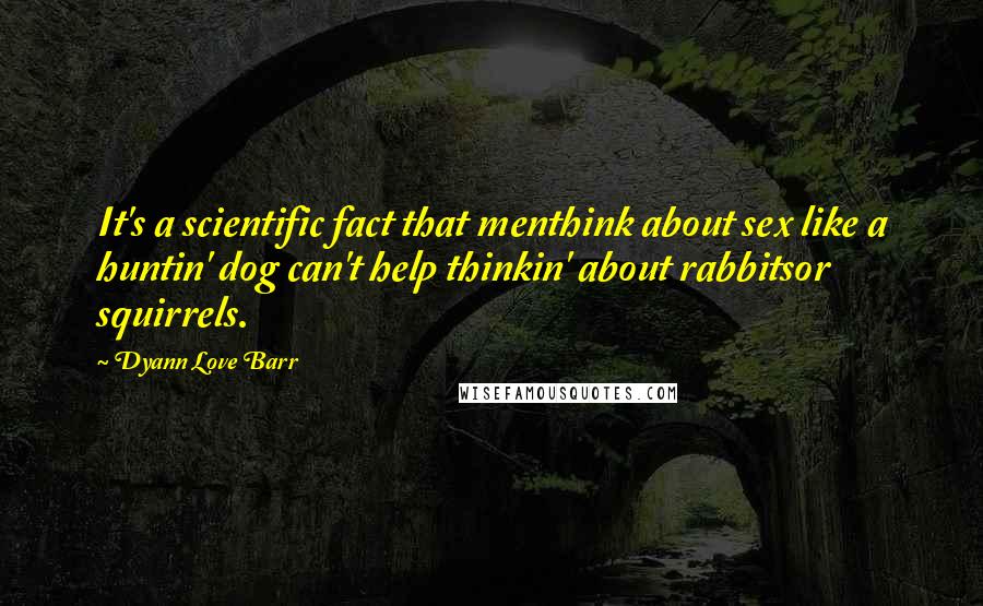 Dyann Love Barr Quotes: It's a scientific fact that menthink about sex like a huntin' dog can't help thinkin' about rabbitsor squirrels.