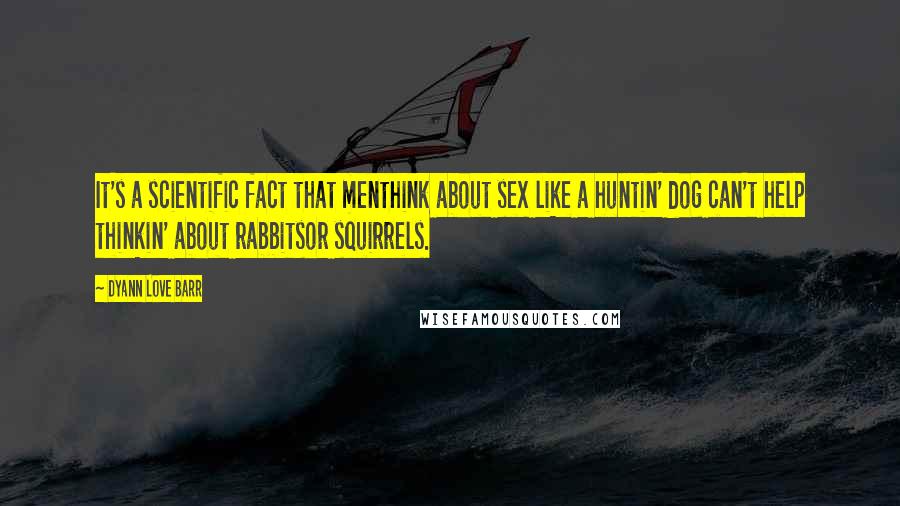 Dyann Love Barr Quotes: It's a scientific fact that menthink about sex like a huntin' dog can't help thinkin' about rabbitsor squirrels.