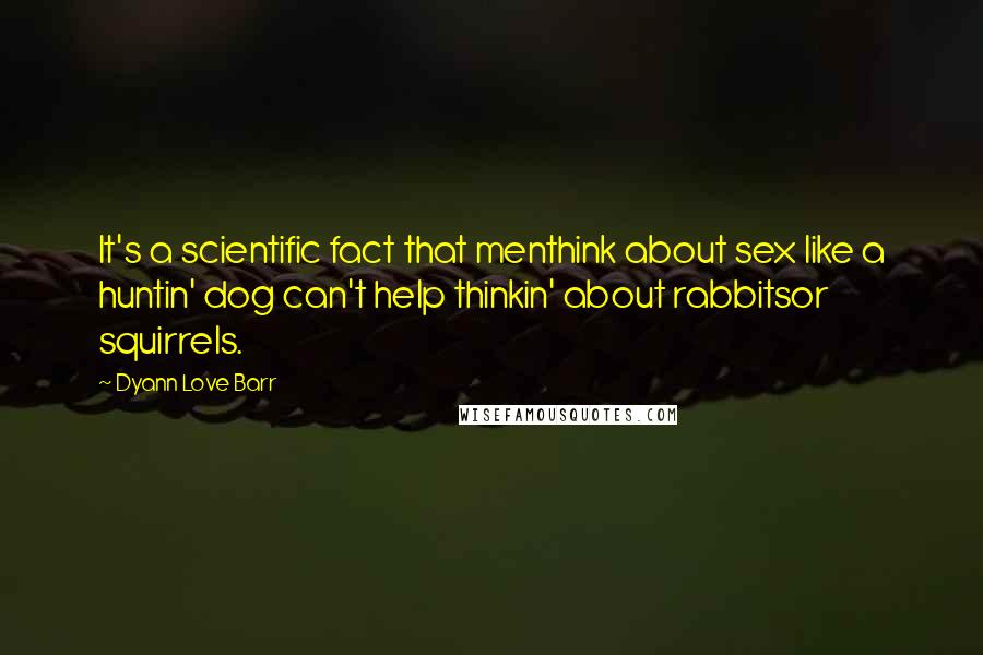 Dyann Love Barr Quotes: It's a scientific fact that menthink about sex like a huntin' dog can't help thinkin' about rabbitsor squirrels.