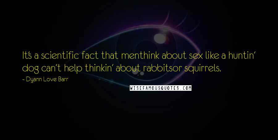 Dyann Love Barr Quotes: It's a scientific fact that menthink about sex like a huntin' dog can't help thinkin' about rabbitsor squirrels.